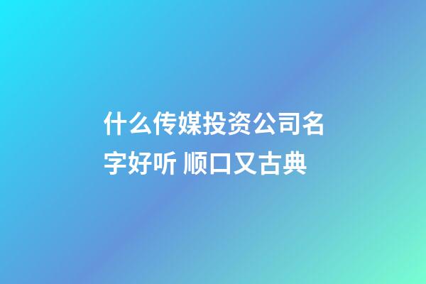 什么传媒投资公司名字好听 顺口又古典-第1张-公司起名-玄机派